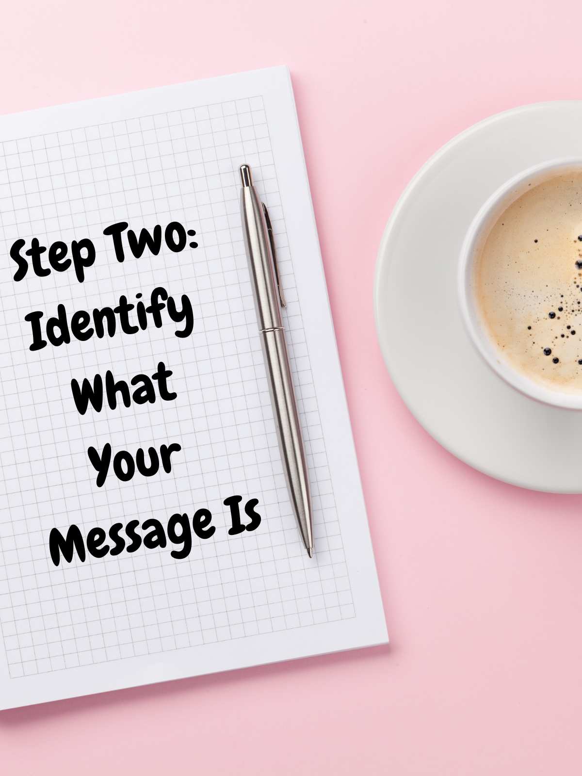 Step Two: Identify what your message is. Photo of notebook with coffee.