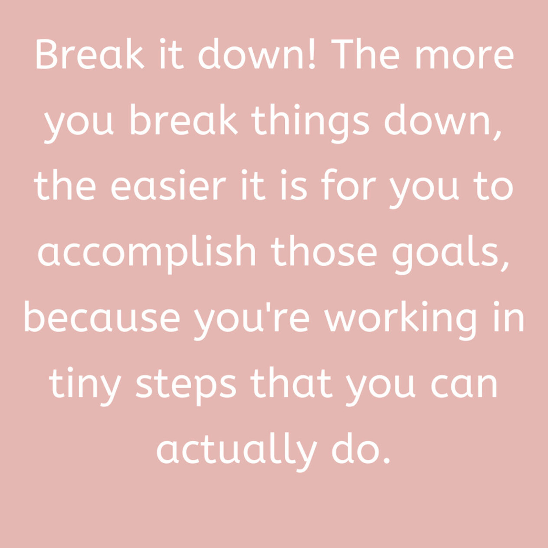 Break every task down.